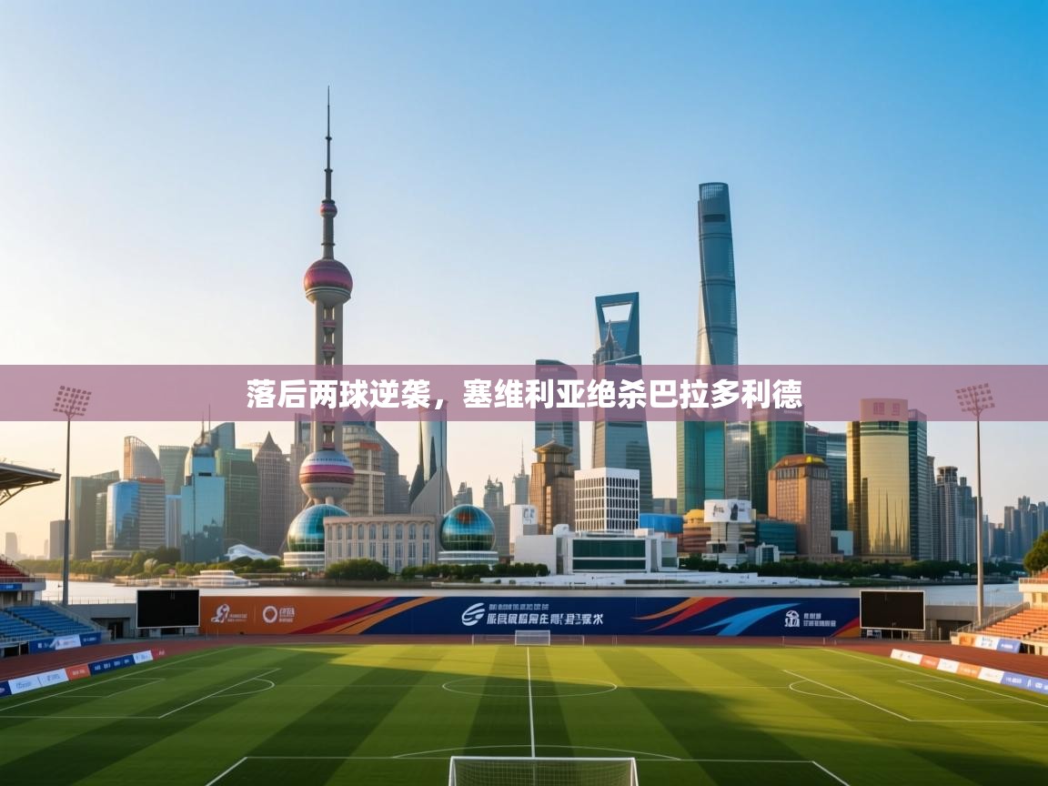 开云体育在线下载-落后两球逆袭，塞维利亚绝杀巴拉多利德