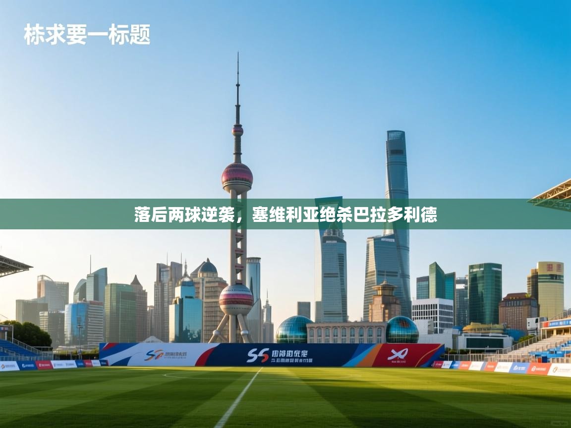 开云体育在线下载-落后两球逆袭，塞维利亚绝杀巴拉多利德  第3张