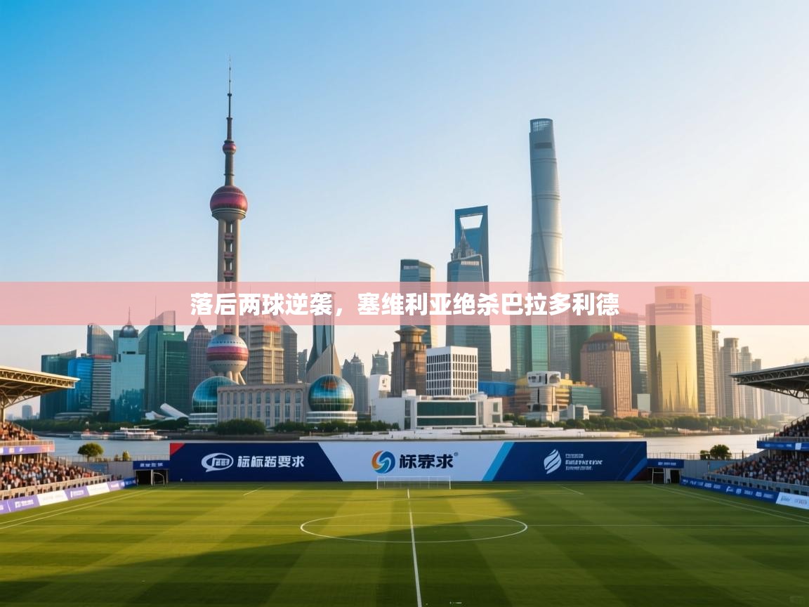 开云体育在线下载-落后两球逆袭，塞维利亚绝杀巴拉多利德  第4张