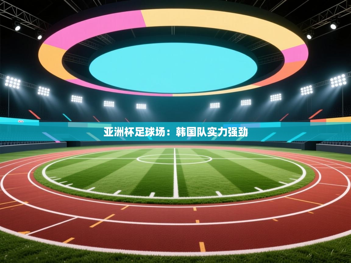 开云体育无法登录解决方案-亚洲杯足球场：韩国队实力强劲