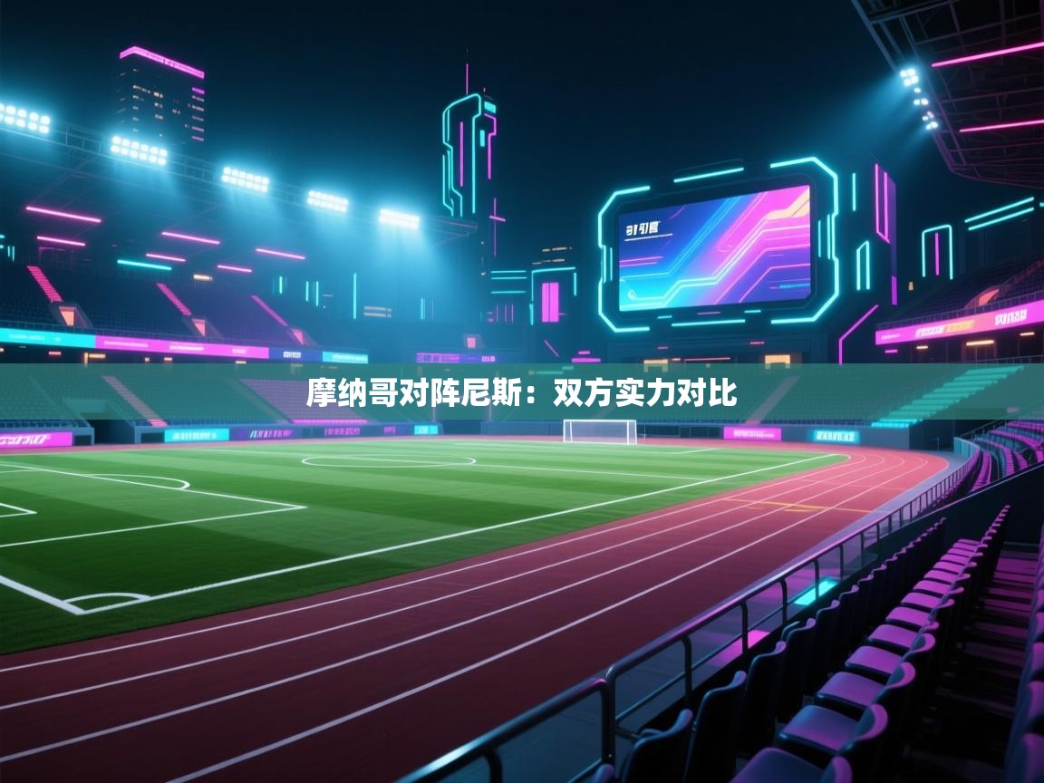 开云体育app下载链接-摩纳哥对阵尼斯：双方实力对比  第4张