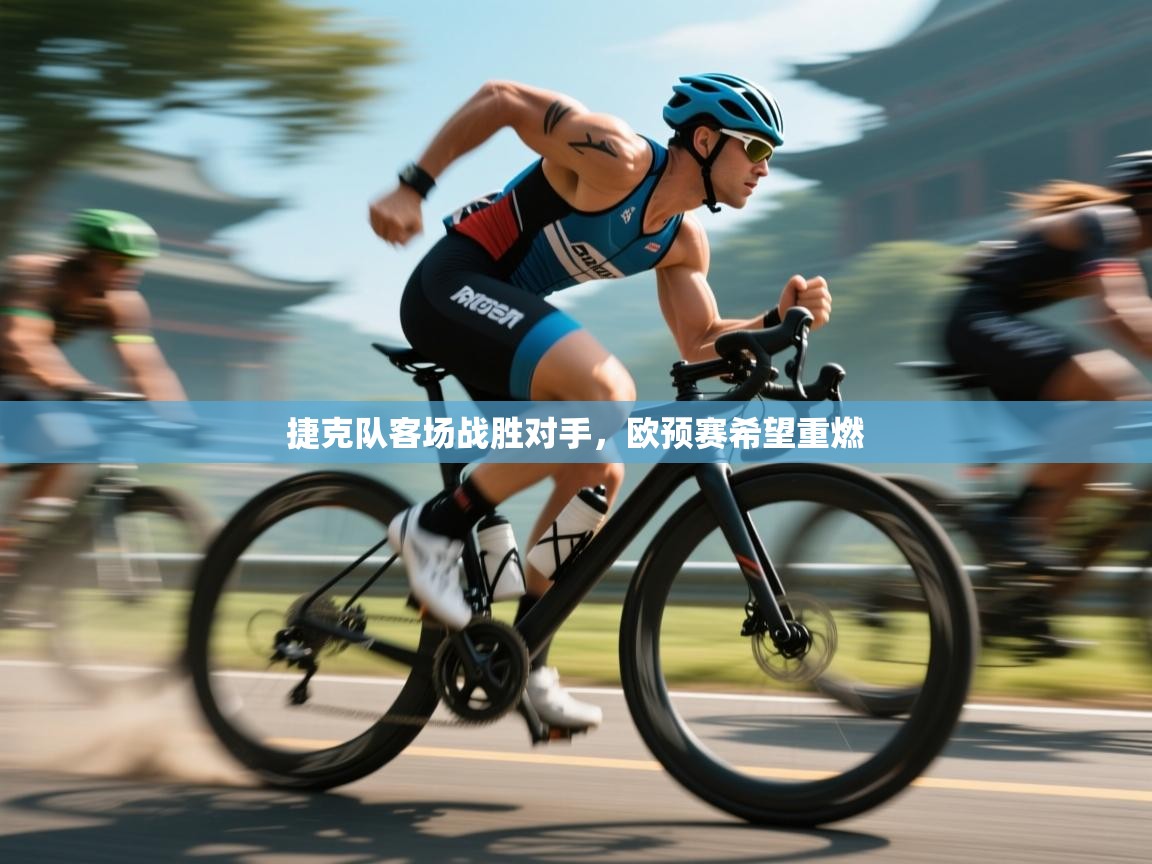 开云体育账号申诉通道-捷克队客场战胜对手,欧预赛希望重燃 第2张