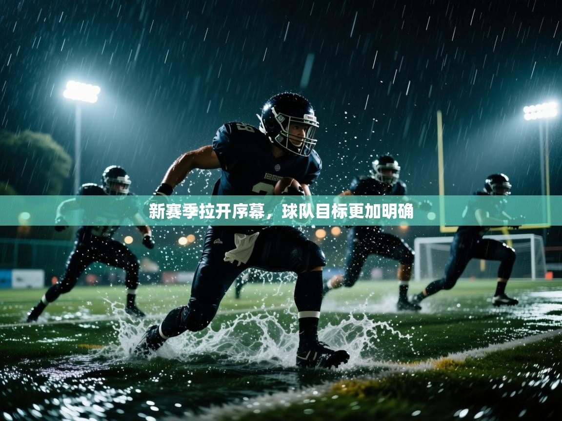 开云直播-新赛季拉开序幕，球队目标更加明确