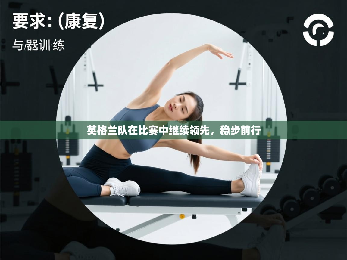 云开体育官网登录入口-英格兰队在比赛中继续领先，稳步前行