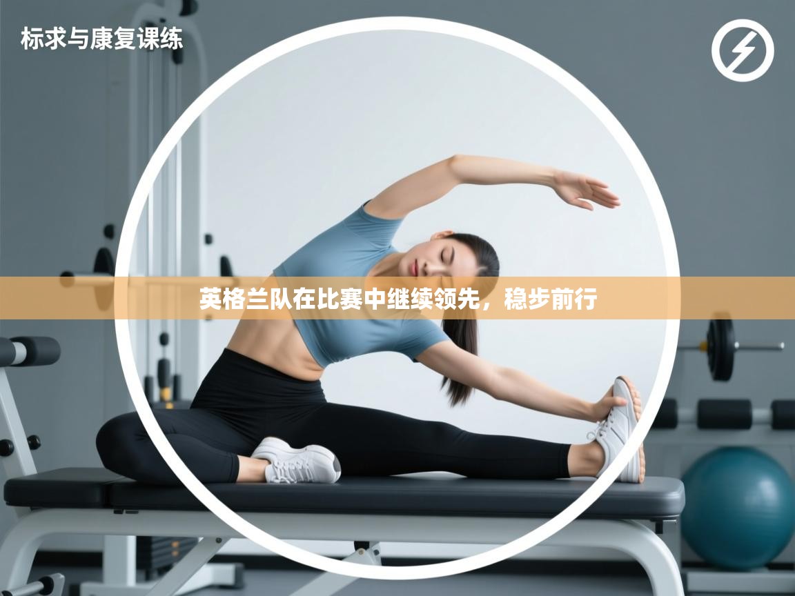 云开体育官网登录入口-英格兰队在比赛中继续领先,稳步前行 第2张