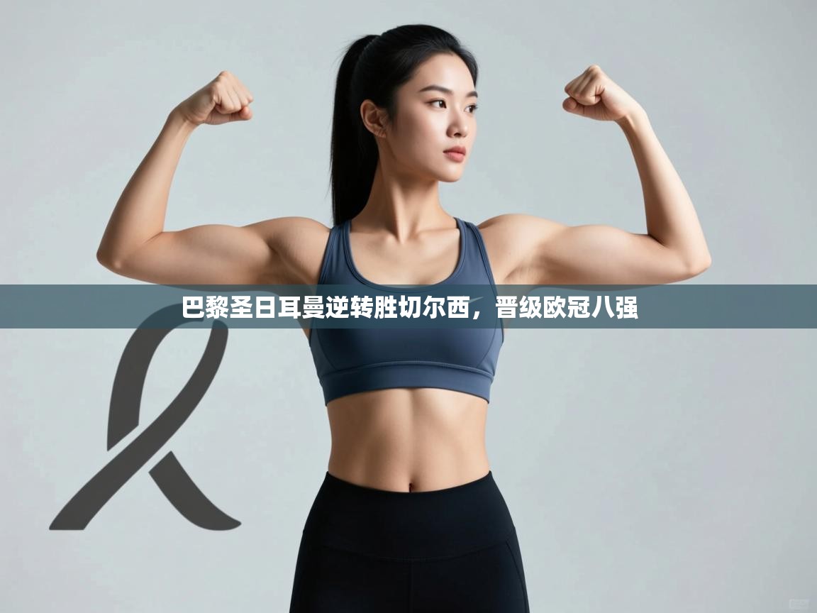 开云赛事直播-巴黎圣日耳曼逆转胜切尔西，晋级欧冠八强  第2张