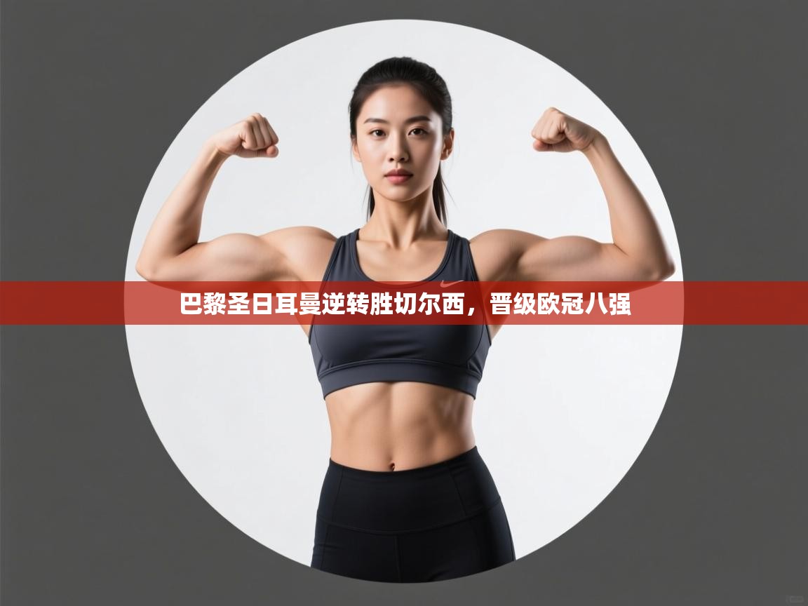 开云赛事直播-巴黎圣日耳曼逆转胜切尔西，晋级欧冠八强  第1张