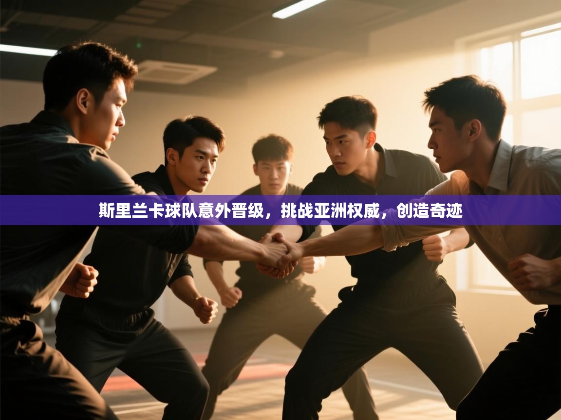 开云体育热门赛事直达-斯里兰卡球队意外晋级，挑战亚洲权威，创造奇迹