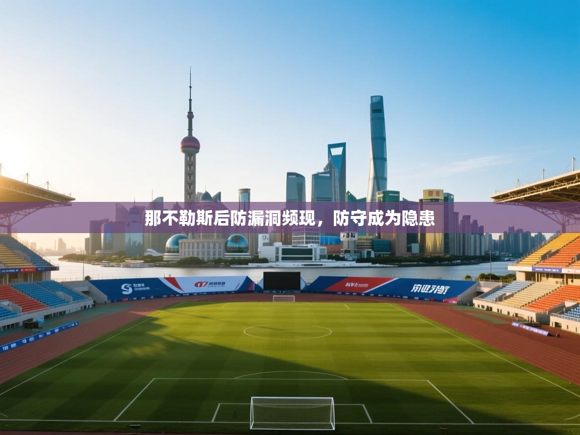 开云体育网络异常修复-那不勒斯后防漏洞频现，防守成为隐患