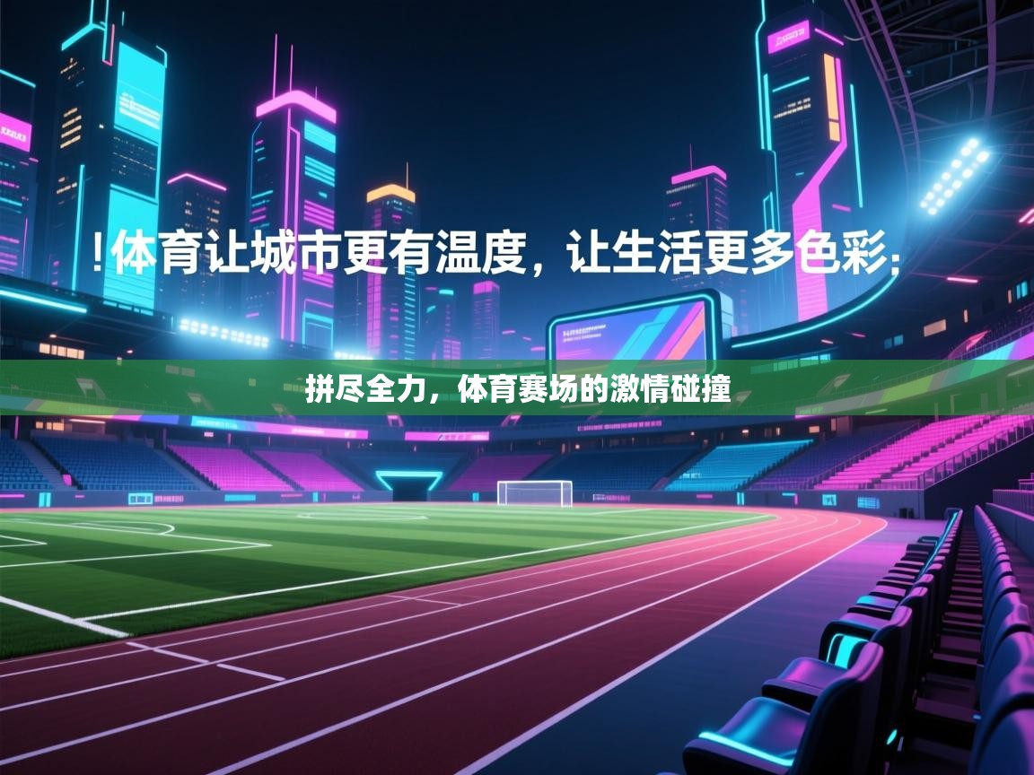 开云体育入口手机版-拼尽全力，体育赛场的激情碰撞  第3张