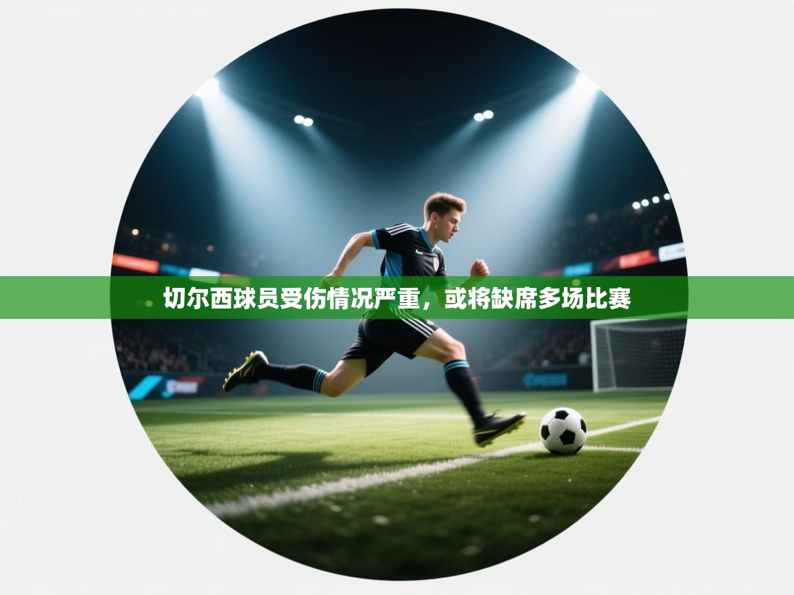 开云体育安卓APK下载-切尔西球员受伤情况严重，或将缺席多场比赛