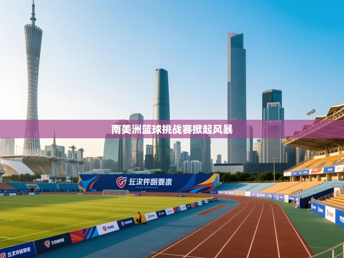 开云体育工单提交入口-南美洲篮球挑战赛掀起风暴  第2张