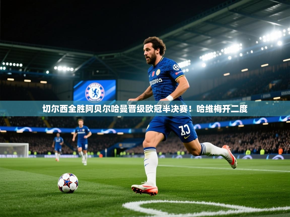 开云赛事-切尔西全胜阿贝尔哈曼晋级欧冠半决赛！哈维梅开二度