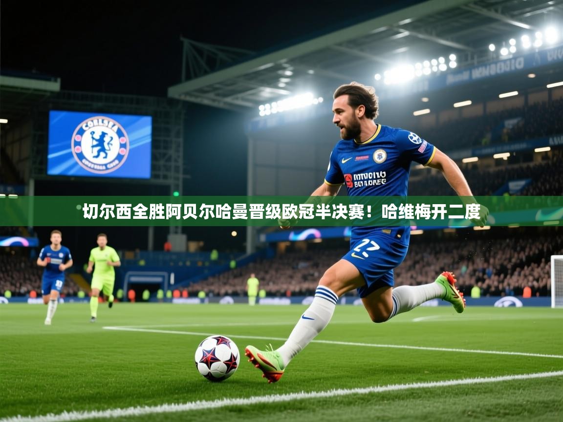 开云赛事-切尔西全胜阿贝尔哈曼晋级欧冠半决赛！哈维梅开二度  第2张