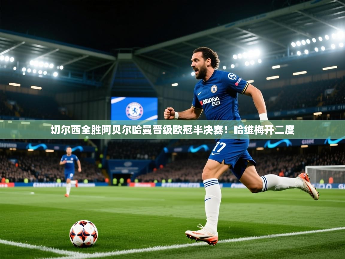 开云赛事-切尔西全胜阿贝尔哈曼晋级欧冠半决赛！哈维梅开二度  第4张