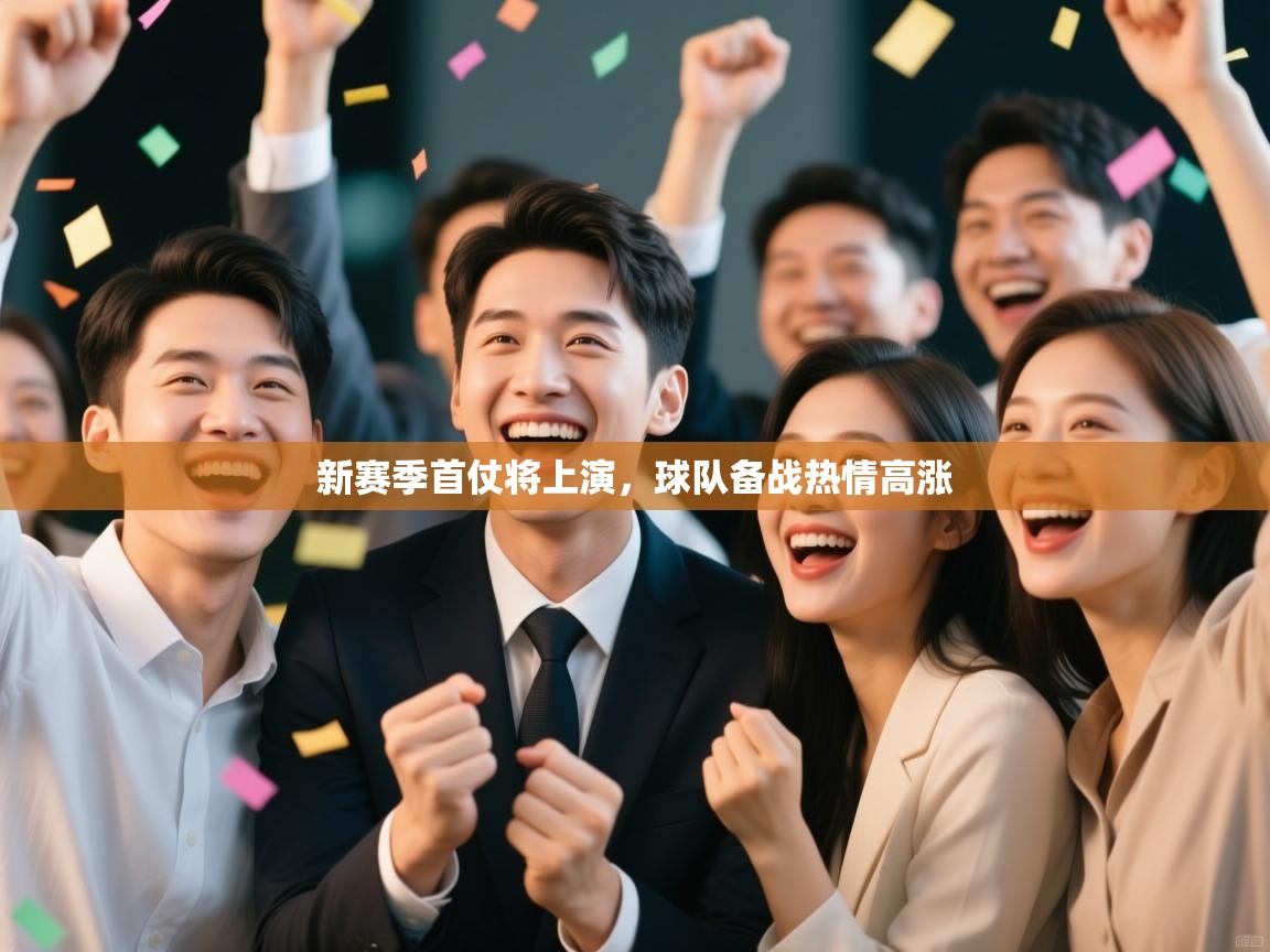 开云体育直播-新赛季首仗将上演,球队备战热情高涨 第2张