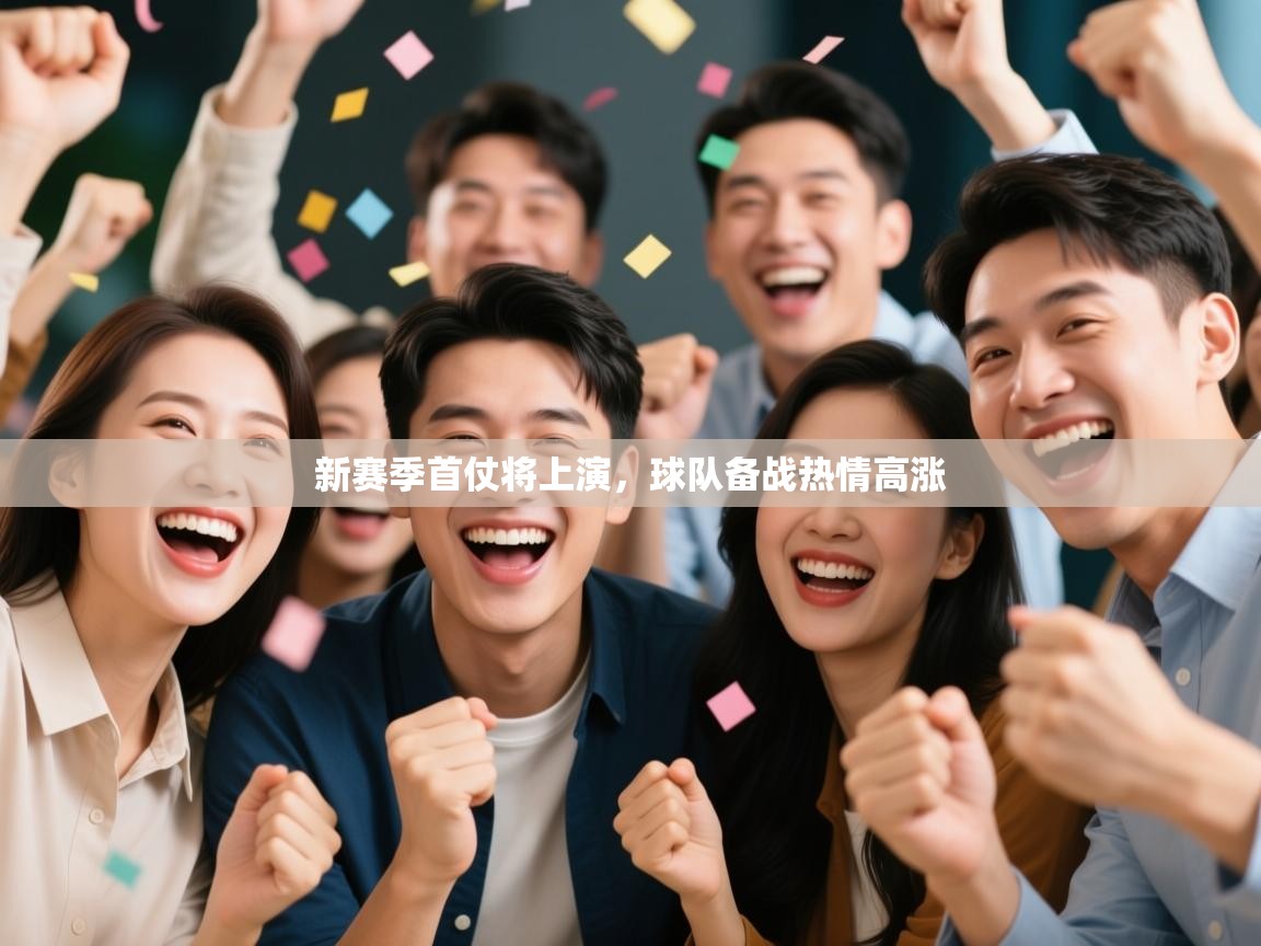 开云体育直播-新赛季首仗将上演,球队备战热情高涨 第3张