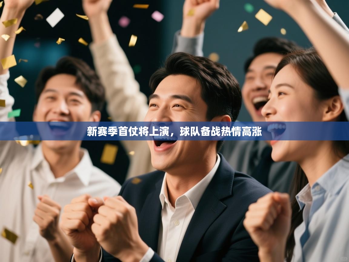 开云体育直播-新赛季首仗将上演,球队备战热情高涨 第4张