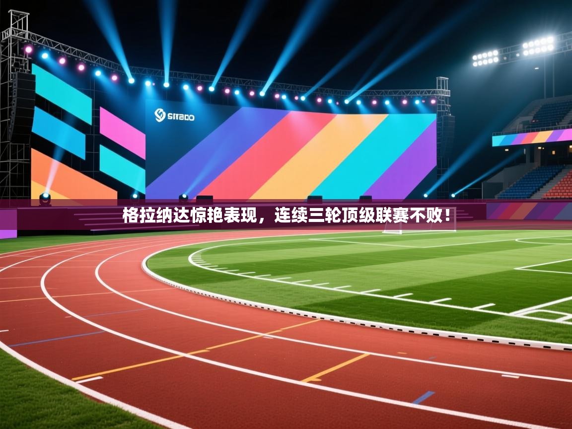 开云体育入口下载-格拉纳达惊艳表现，连续三轮顶级联赛不败！