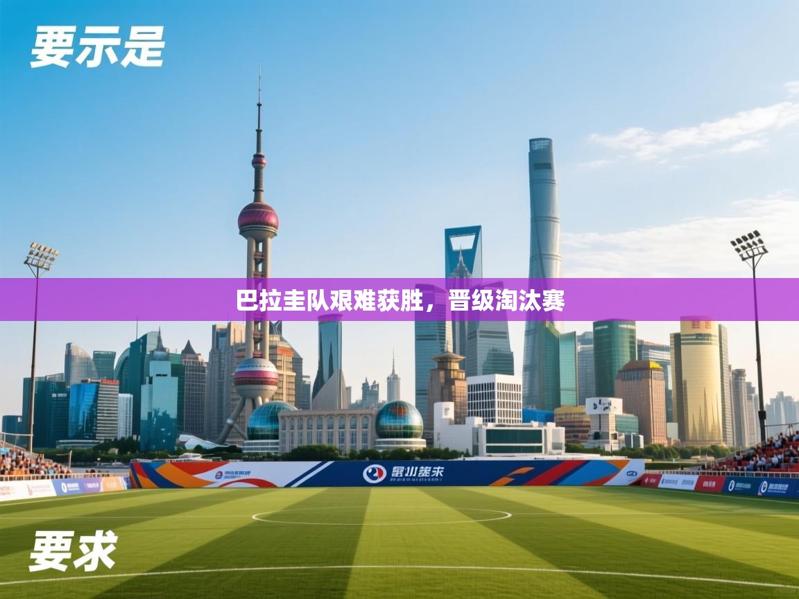 开云体育在线入口-巴拉圭队艰难获胜，晋级淘汰赛