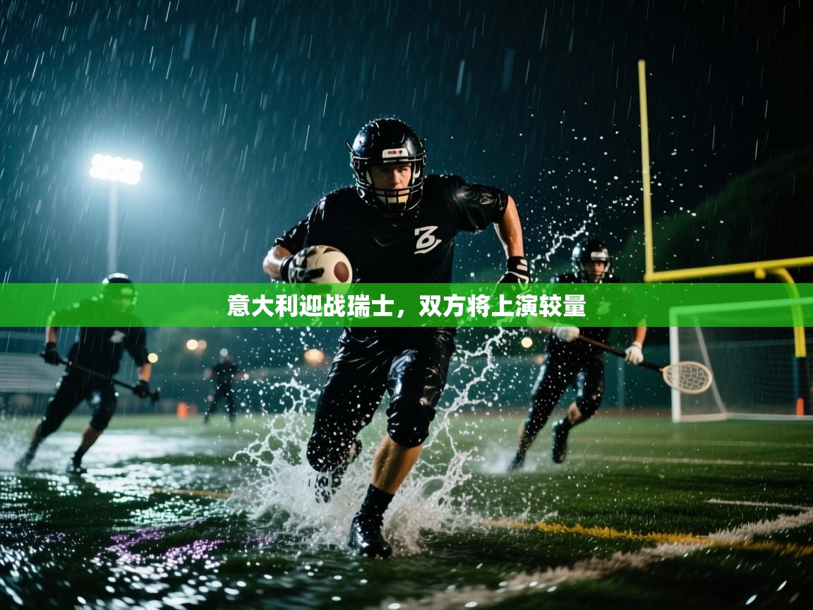 开云体育安装失败怎么办-意大利迎战瑞士，双方将上演较量