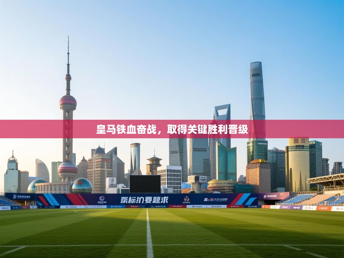 kaiyun-皇马铁血奋战，取得关键胜利晋级  第1张