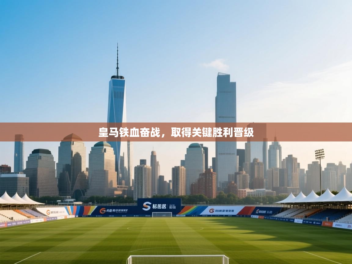 kaiyun-皇马铁血奋战，取得关键胜利晋级  第2张