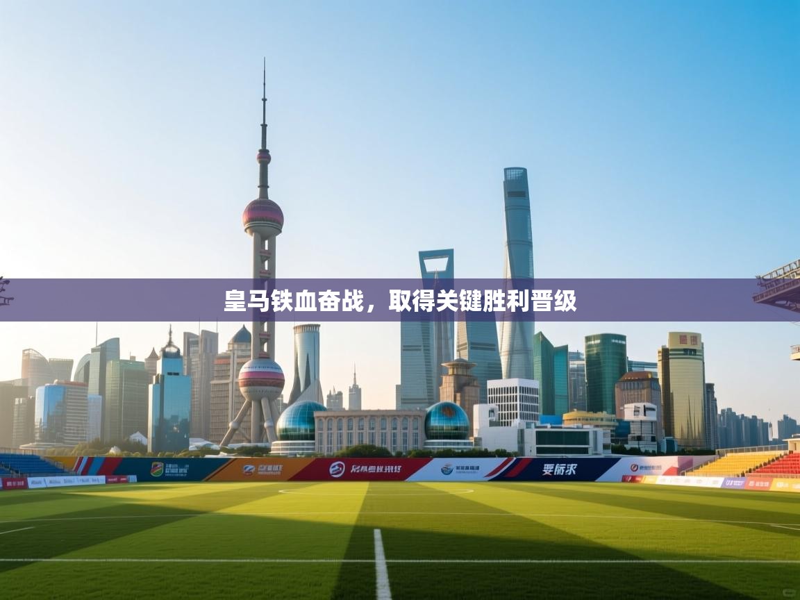 kaiyun-皇马铁血奋战，取得关键胜利晋级  第3张